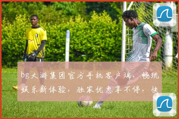 bg大游集团官方手机客户端，畅玩娱乐新体验，独家优惠享不停，快速下载，一触即达