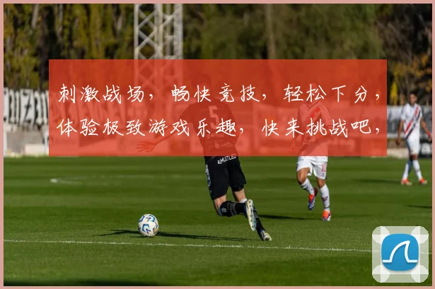 刺激战场，畅快竞技，轻松下分，体验极致游戏乐趣，快来挑战吧，
