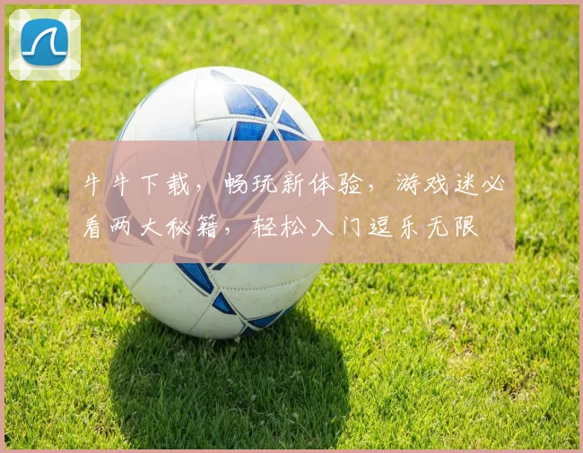 牛牛下载，畅玩新体验，游戏迷必看两大秘籍，轻松入门逗乐无限