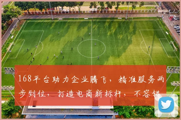 168平台助力企业腾飞，精准服务两步到位，打造电商新标杆，不容错过